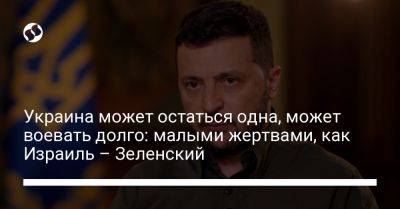 Владимир Зеленский - Украина может остаться одна, может воевать долго: малыми жертвами, как Израиль – Зеленский - liga.net - Россия - Украина - Израиль