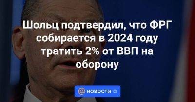 Олаф Шольц - Шольц подтвердил, что ФРГ собирается в 2024 году тратить 2% от ВВП на оборону - smartmoney.one - Германия - Берлин