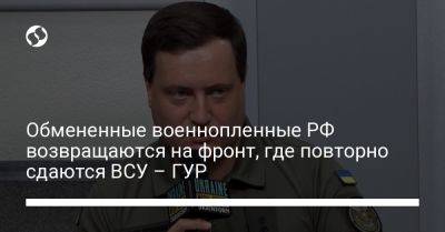 Андрей Юсов - Обмененные военнопленные РФ возвращаются на фронт, где повторно сдаются ВСУ – ГУР - liga.net - Россия - Украина