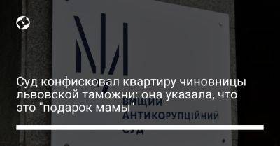 Суд конфисковал квартиру чиновницы львовской таможни: она указала, что это "подарок мамы" - liga.net - Украина - Франковск