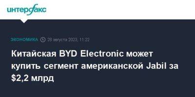 Китайская BYD Electronic может купить сегмент американской Jabil за $2,2 млрд - smartmoney.one - Москва - Китай - США