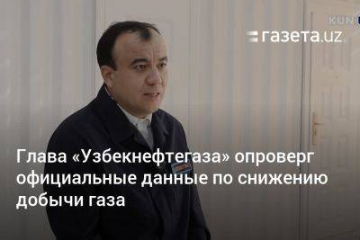 Глава «Узбекнефтегаза» опроверг официальные данные по снижению добычи газа - gazeta.uz - Узбекистан