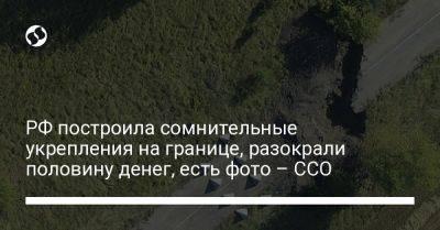 Вячеслав Гладков - РФ построила сомнительные укрепления на границе, разокрали половину денег, есть фото – ССО - liga.net - Россия - Украина - Белгородская обл.