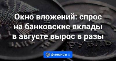 Окно вложений: спрос на банковские вклады в августе вырос в разы - smartmoney.one