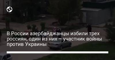 В России азербайджанцы избили трех россиян, один из них – участник войны против Украины - liga.net - Россия - Красноярский край - Украина - Азербайджан