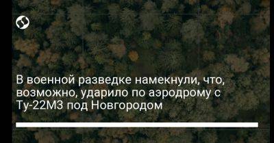 В военной разведке намекнули, что, возможно, ударило по аэродрому с Ту-22М3 под Новгородом - liga.net - Москва - Россия - Украина - Крым