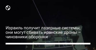 Израиль получит лазерные системы, они могут сбивать иранские дроны – чиновники оборонки - liga.net - Россия - Украина - Израиль - Иран - Иерусалим