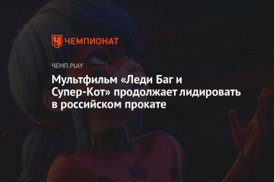 Мультфильм «Леди Баг и Супер-Кот» продолжает лидировать в российском прокате - championat.com - Россия