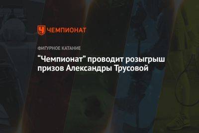 Александра Трусова - «Чемпионат» проводит розыгрыш призов Александры Трусовой - championat.com