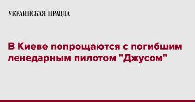 В Киеве попрощаются с погибшим ленедарным пилотом "Джусом" - pravda.com.ua - Киев