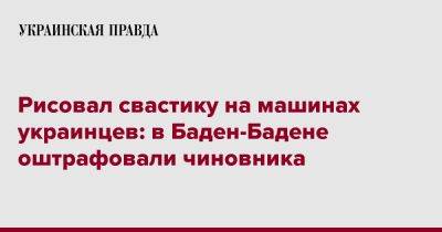 Рисовал свастику на машинах украинцев: в Баден-Бадене оштрафовали чиновника - pravda.com.ua - Германия