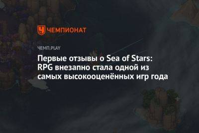 Первые отзывы о Sea of Stars: RPG внезапно стала одной из самых высокооценённых игр года - championat.com