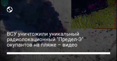 ВСУ уничтожили уникальный радиолокационный "Предел-Э" окупантов на пляже – видео - liga.net - Украина - Херсонская обл.