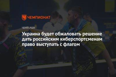 Украина будет обжаловать решение дать российским киберспортсменам право выступать с флагом - championat.com - Россия - Украина