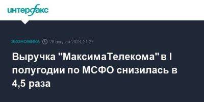 Выручка "МаксимаТелекома" в I полугодии по МСФО снизилась в 4,5 раза - smartmoney.one - Москва - Россия