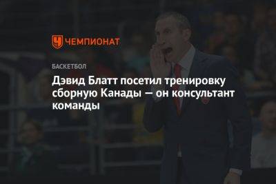 Дэвид Блатт посетил тренировку сборную Канады — он консультант команды - championat.com - Россия - Франция - Япония - Канада - Латвия - Филиппины - Ливан - Индонезия
