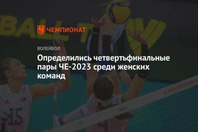 Определились четвертьфинальные пары ЧЕ-2023 среди женских команд - championat.com - Италия - Турция - Франция - Польша - Болгария - Чехия - Сербия - Голландия