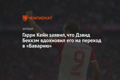 Дэвид Бекхэм - Гарри Кейн - Гарри Кейн заявил, что Дэвид Бекхэм вдохновил его на переход в «Баварию» - championat.com - Германия