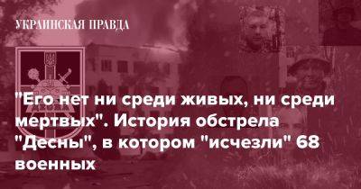 "Его нет ни среди живых, ни среди мертвых". История обстрела "Десны", в котором "исчезли" 68 военных - pravda.com.ua