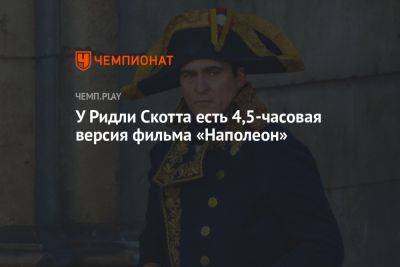 Ридли Скотт - Ванесса Кирби - У Ридли Скотта есть 4,5-часовая версия фильма «Наполеон» - championat.com