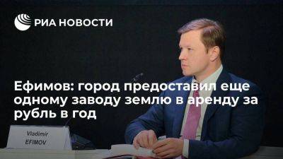 Владимир Ефимов - Ефимов: город предоставил еще одному заводу землю в аренду за рубль в год - smartmoney.one - Москва