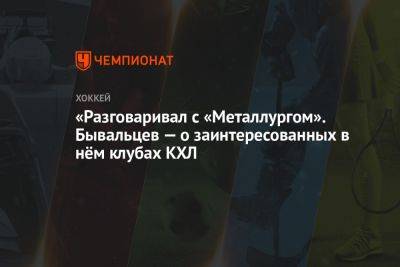 Алексей Бывальцев - Дмитрий Сторожев - «Разговаривал с «Металлургом». Бывальцев — о заинтересованных в нём клубах КХЛ - championat.com - Екатеринбург