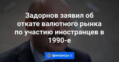 Михаил Задорнов - Задорнов заявил об откате валютного рынка по участию иностранцев в 1990-е - smartmoney.one - Россия - Украина
