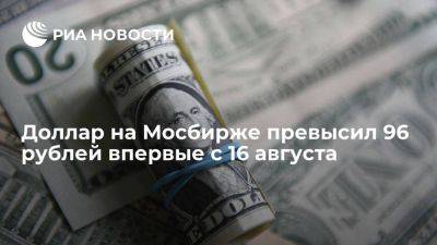Курс доллара на Московской бирже поднялся выше 96 рублей впервые с 16 августа - smartmoney.one