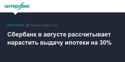 Сбербанк в августе рассчитывает нарастить выдачу ипотеки на 30% - smartmoney.one - Москва - Россия - Санкт-Петербург - Краснодарский край - Московская обл. - Тюменская обл.