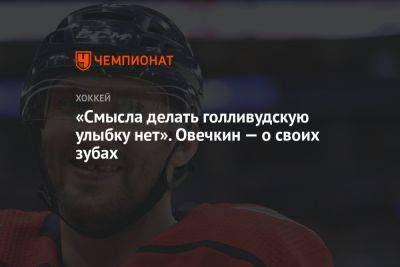 Александр Овечкин - «Смысла делать голливудскую улыбку нет». Овечкин — о своих зубах - championat.com - Вашингтон