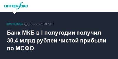 Банк МКБ в I полугодии получил 30,4 млрд рублей чистой прибыли по МСФО - smartmoney.one - Москва