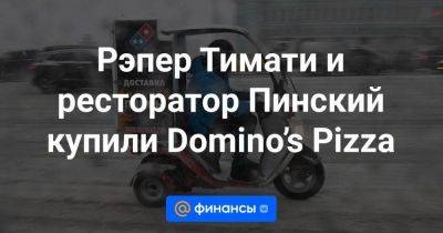 Рэпер Тимати и ресторатор Пинский купили Domino’s Pizza - smartmoney.one - Россия - Starbucks