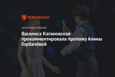 Алина Горбачева - Василиса Кагановская - Василиса Кагановская прокомментировала пропажу Алины Горбачёвой - championat.com - Москва - Россия