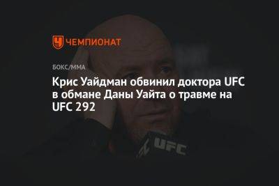 Дана Уайт - Крис Уайдман - Крис Уайдман обвинил доктора UFC в обмане Даны Уайта о травме на UFC 292 - championat.com