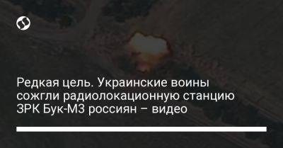 Редкая цель. Украинские воины сожгли радиолокационную станцию ЗРК Бук-М3 россиян – видео - liga.net - Украина - Черниговская обл.