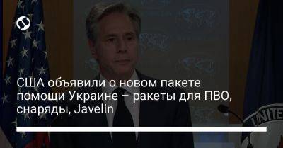 Энтони Блинкен - США объявили о новом пакете помощи Украине – ракеты для ПВО, снаряды, Javelin - liga.net - США - Украина