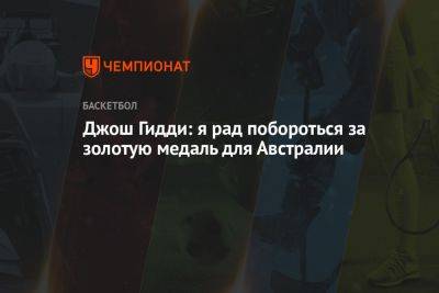 Джош Гидди: я рад побороться за золотую медаль для Австралии - championat.com - Австралия - Словения - Греция