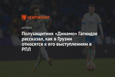 Полузащитник «Динамо» Гагнидзе рассказал, как в Грузии относятся к его выступлениям в РПЛ - championat.com - Москва - Грузия