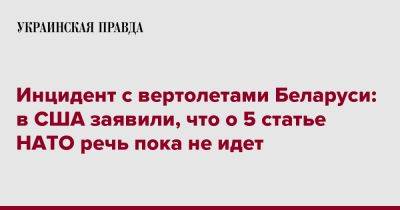 Мэттью Миллер - Инцидент с вертолетами Беларуси: в США заявили, что о 5 статье НАТО речь пока не идет - pravda.com.ua - США - Белоруссия