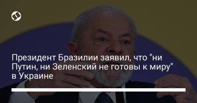 Владимир Зеленский - Владимир Путин - Президент Бразилии заявил, что "ни Путин, ни Зеленский не готовы к миру" в Украине - liga.net - Россия - Украина - Бразилия