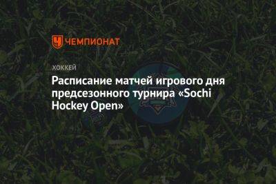 Расписание матчей игрового дня предсезонного турнира «Sochi Hockey Open» - championat.com - Россия - Санкт-Петербург - Сочи - Sochi - Омск - Владивосток
