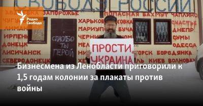 Бизнесмена из Ленобласти приговорили к 1,5 годам колонии за плакаты против войны - svoboda.org - Россия - Украина - Ленинградская обл. - Санкт-Петербург