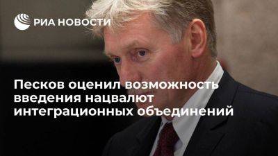 Дмитрий Песков - Песков засомневался, что интеграционные объединения введут нацвалюты в ближайшее время - smartmoney.one - Россия