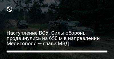 Игорь Клименко - Наступление ВСУ. Силы обороны продвинулись на 650 м в направлении Мелитополя — глава МВД - liga.net - Украина - Мелитополь - Бердянск - Марьинск