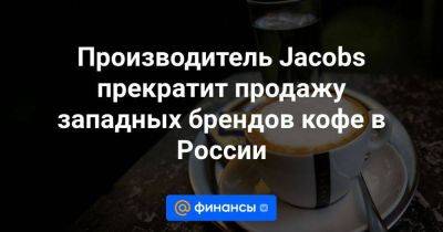 Производитель Jacobs прекратит продажу западных брендов кофе в России - smartmoney.one - Россия - Украина - Ленинградская обл. - Голландия - Новосибирская обл. - Reuters