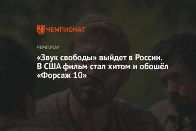 «Звук свободы» выйдет в России. В США фильм стал хитом и обошёл «Миссию невыполнима 7» - championat.com - Россия - США