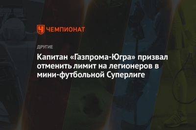 Капитан «Газпрома-Югра» призвал отменить лимит на легионеров в мини-футбольной Суперлиге - championat.com - Россия - Армения - Казахстан - Грузия - Белоруссия - Киргизия - Испания - Югра