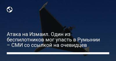 Атака на Измаил. Один из беспилотников мог упасть в Румынии – СМИ со ссылкой на очевидцев - liga.net - Россия - Украина - Румыния - Одесса