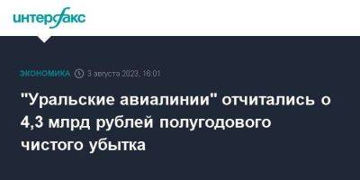 "Уральские авиалинии" отчитались о 4,3 млрд рублей полугодового чистого убытка - smartmoney.one - Москва