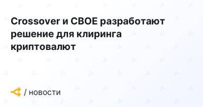 Crossover и CBOE разработают решение для клиринга криптовалют - forklog.com